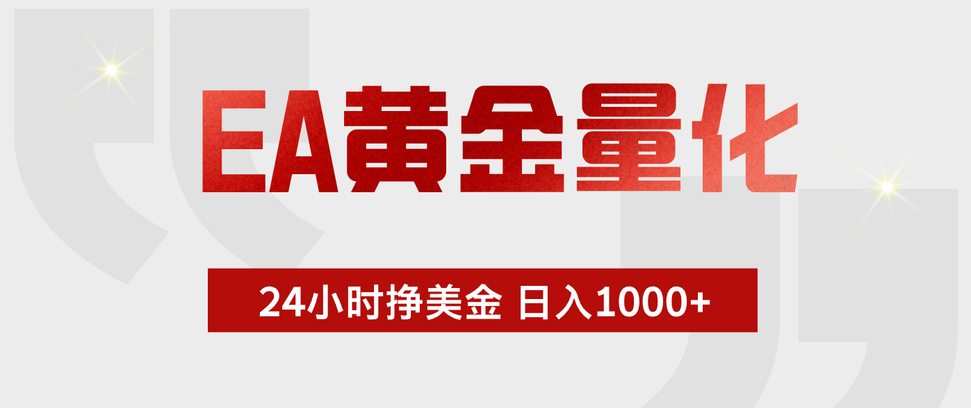 EA黄金量化，全天候运行，告别盯盘，小白轻松入手，日入1000+ - 网创智库网创-网赚-电商-tk-出海-AI-抖音-快手-小红书-视频号-玩法-创业-小程序-公众号-私域-s粉网创智库