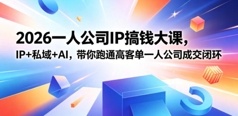 2026一人公司IP搞钱大课扬州站,IP+私域+AI,带你跑通高客单一人公司成交闭环(5.15-16-17)网创-网赚-电商-tk-出海-AI-抖音-快手-小红书-视频号-玩法-创业-小程序-公众号-私域-s粉网创智库