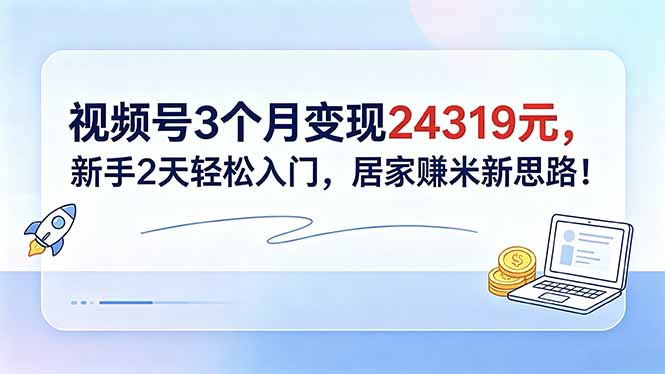 视频号3个月变现24319元，新手2天轻松入门，居家赚米新思路！ - 网创智库网创-网赚-电商-tk-出海-AI-抖音-快手-小红书-视频号-玩法-创业-小程序-公众号-私域-s粉网创智库