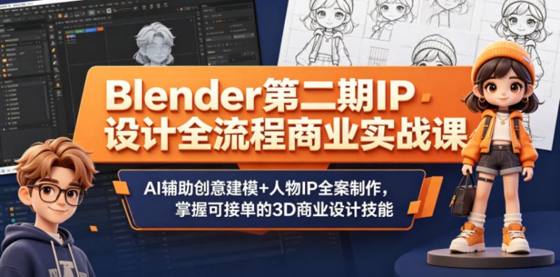 Blender第二期IP设计全流程商业实战课，AI辅助创意建模+人物IP全案制作，掌握可接单的3D商业设计技能网创-网赚-电商-tk-出海-AI-抖音-快手-小红书-视频号-玩法-创业-小程序-公众号-私域-s粉网创智库