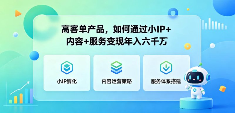高客单产品，如何通过小IP+内容+服务变现年入六干W网创-网赚-电商-tk-出海-AI-抖音-快手-小红书-视频号-玩法-创业-小程序-公众号-私域-s粉网创智库