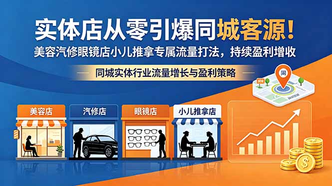 实体店从零引爆同城客源！美容汽修眼镜店小儿推拿专属流量打法，持续盈利增收网创-网赚-电商-tk-出海-AI-抖音-快手-小红书-视频号-玩法-创业-小程序-公众号-私域-s粉网创智库