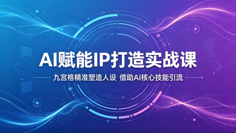 AI赋能IP打造实战课：九宫格精准塑造人设，借助AI核心技能引流网创-网赚-电商-tk-出海-AI-抖音-快手-小红书-视频号-玩法-创业-小程序-公众号-私域-s粉网创智库