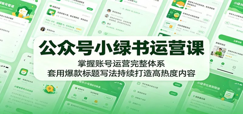 公众号小绿书运营课：掌握账号运营完整体系，套用爆款标题写法持续打造高热度内容网创-网赚-电商-tk-出海-AI-抖音-快手-小红书-视频号-玩法-创业-小程序-公众号-私域-s粉网创智库