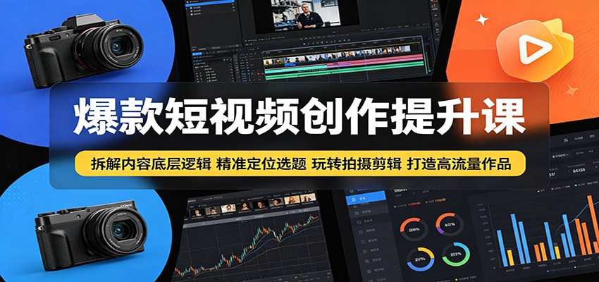 爆款短视频创作提升课：拆解内容底层逻辑，精准定位选题玩转拍摄剪辑打造高流量作品 - 网创智库网创-网赚-电商-tk-出海-AI-抖音-快手-小红书-视频号-玩法-创业-小程序-公众号-私域-s粉网创智库