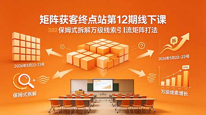 矩阵获客终点站第12期线下课 2026年5月22-23号 保姆式拆解万级线索引流矩阵打法网创-网赚-电商-tk-出海-AI-抖音-快手-小红书-视频号-玩法-创业-小程序-公众号-私域-s粉网创智库