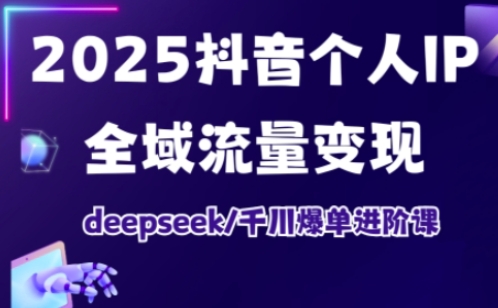 抖音个人IP全域流量变现进阶课，deepseek千川爆单进阶课(更新2026年05月) - 网创智库网创-网赚-电商-tk-出海-AI-抖音-快手-小红书-视频号-玩法-创业-小程序-公众号-私域-s粉网创智库