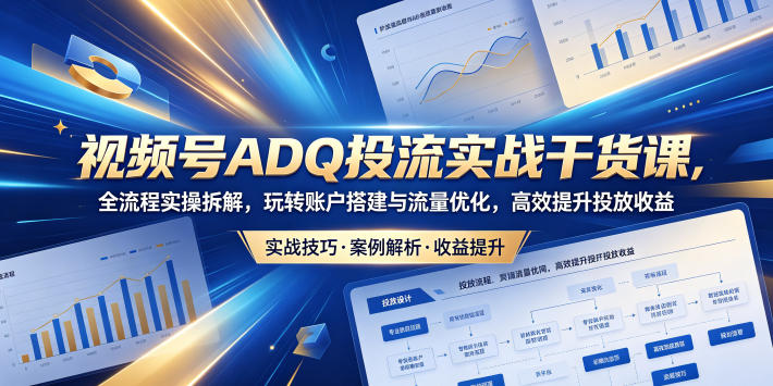 视频号ADQ投流实战干货课，全流程实操拆解，玩转账户搭建与流量优化，高效提升投放收益网创-网赚-电商-tk-出海-AI-抖音-快手-小红书-视频号-玩法-创业-小程序-公众号-私域-s粉网创智库