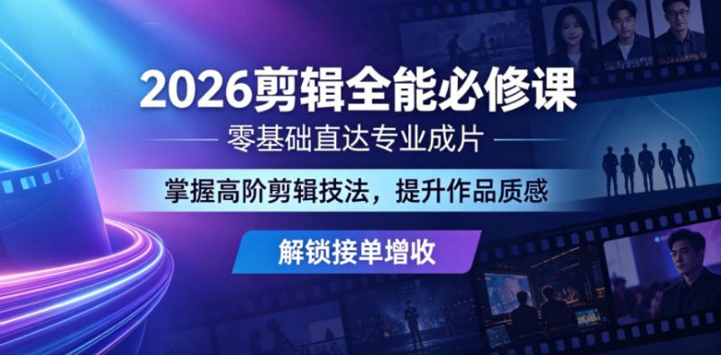 2026剪辑全能必修课，零基础直达专业成片，掌握高阶剪辑技法，提升作品质感解锁接单增收网创-网赚-电商-tk-出海-AI-抖音-快手-小红书-视频号-玩法-创业-小程序-公众号-私域-s粉网创智库