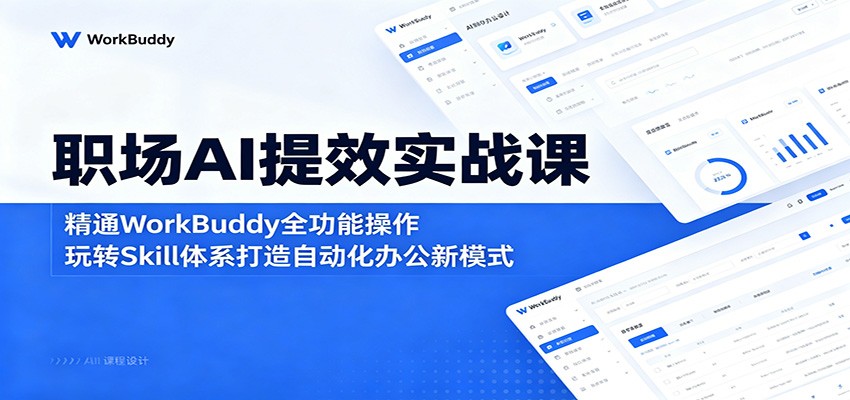 职场AI提效实战课：精通WorkBuddy全功能操作，玩转Skill体系打造自动化办公新模式 - 网创智库网创-网赚-电商-tk-出海-AI-抖音-快手-小红书-视频号-玩法-创业-小程序-公众号-私域-s粉网创智库