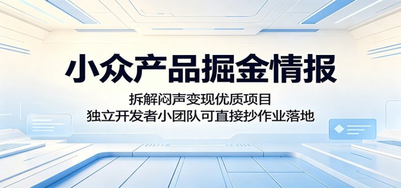 小众产品掘金情报：拆解闷声变现优质项目，独立开发者小团队可直接抄作业落地网创-网赚-电商-tk-出海-AI-抖音-快手-小红书-视频号-玩法-创业-小程序-公众号-私域-s粉网创智库