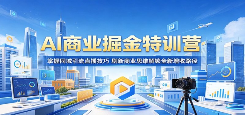 AI商业掘金特训营:掌握同城引流直播技巧,刷新商业思维解锁全新增收路径网创-网赚-电商-tk-出海-AI-抖音-快手-小红书-视频号-玩法-创业-小程序-公众号-私域-s粉网创智库