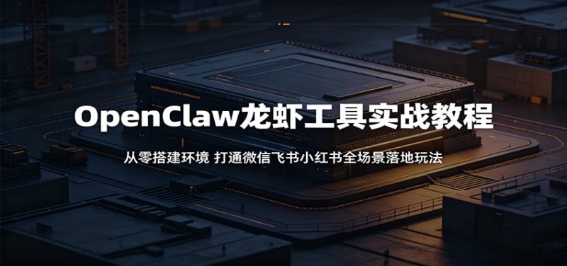OpenClaw龙虾工具实战教程：从零搭建环境，打通微信飞书小红书全场景落地玩法网创-网赚-电商-tk-出海-AI-抖音-快手-小红书-视频号-玩法-创业-小程序-公众号-私域-s粉网创智库
