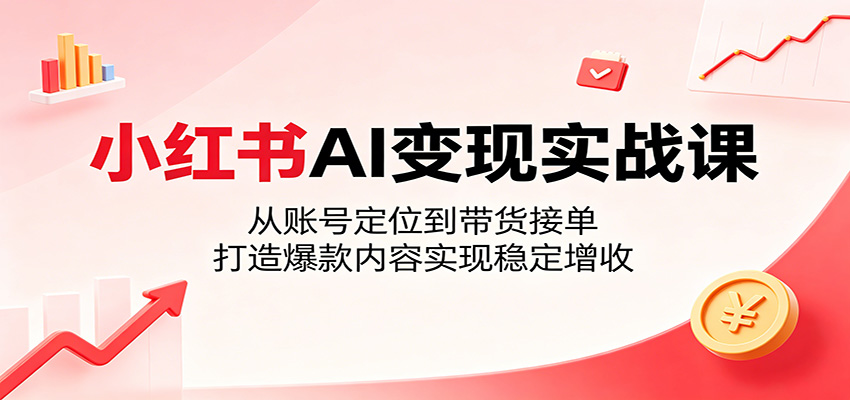 小红书AI变现实战课：从账号定位到带货接单，打造爆款内容实现稳定增收 - 网创智库网创-网赚-电商-tk-出海-AI-抖音-快手-小红书-视频号-玩法-创业-小程序-公众号-私域-s粉网创智库