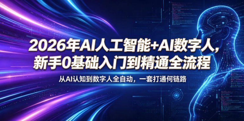 2026年AI人工智能+AI数字人，新手0基础入门到精通全流程，从AI认知到数字人全自动，一套打通全链路网创-网赚-电商-tk-出海-AI-抖音-快手-小红书-视频号-玩法-创业-小程序-公众号-私域-s粉网创智库