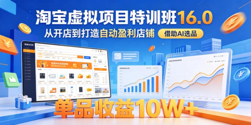 淘宝虚拟项目特训班16.0，从开店到打造自动盈利店铺，借助AI选品，单品收益10W+(更新5月)网创-网赚-电商-tk-出海-AI-抖音-快手-小红书-视频号-玩法-创业-小程序-公众号-私域-s粉网创智库