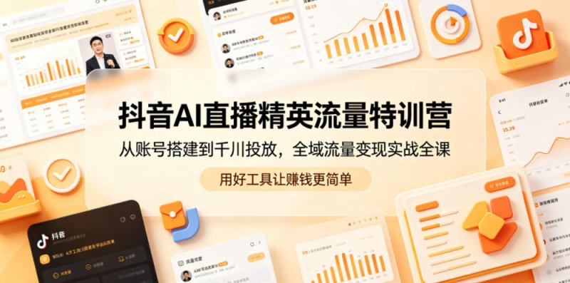 抖音AI直播精英流量特训营，从账号搭建到千川投放，全域流量变现实战全课，用好工具让賺钱更简单网创-网赚-电商-tk-出海-AI-抖音-快手-小红书-视频号-玩法-创业-小程序-公众号-私域-s粉网创智库
