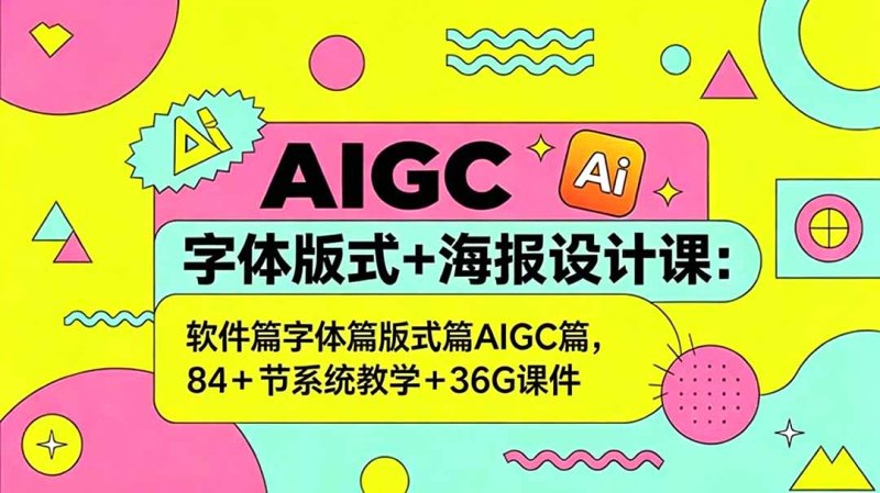 AIGC字体版式+海报设计课：软件篇字体篇版式篇AIGC篇，系统教学+36G课件网创-网赚-电商-tk-出海-AI-抖音-快手-小红书-视频号-玩法-创业-小程序-公众号-私域-s粉网创智库