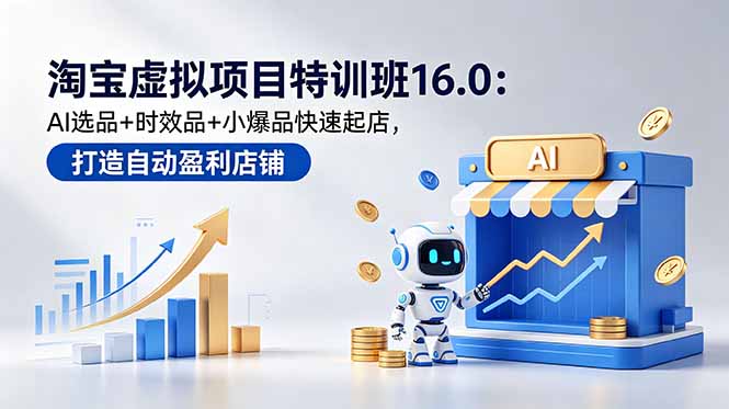 淘宝虚拟项目特训班16.0：AI选品+时效品+小爆品快速起店，打造自动盈利店铺网创-网赚-电商-tk-出海-AI-抖音-快手-小红书-视频号-玩法-创业-小程序-公众号-私域-s粉网创智库