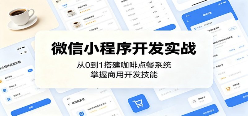 微信小程序开发实战：从0到1搭建咖啡点餐系统，掌握商用开发技能网创-网赚-电商-tk-出海-AI-抖音-快手-小红书-视频号-玩法-创业-小程序-公众号-私域-s粉网创智库