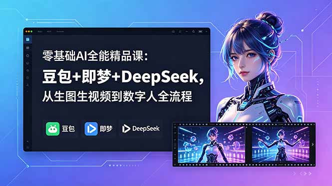 零基础AI全能精品课：豆包+即梦+DeepSeek，从生图生视频到数字人全流程 - 网创智库网创-网赚-电商-tk-出海-AI-抖音-快手-小红书-视频号-玩法-创业-小程序-公众号-私域-s粉网创智库