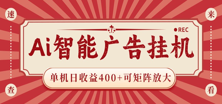 AI智能广告挂机 单机日收益400+ 可矩阵放大 设备越多收益越大 背靠大平台 绿色稳定 - 网创智库网创-网赚-电商-tk-出海-AI-抖音-快手-小红书-视频号-玩法-创业-小程序-公众号-私域-s粉网创智库