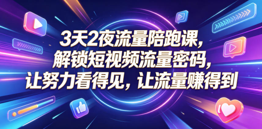 3天2夜流量陪跑课，解锁短视频流量密码，让努力看得见，让流量賺得到 - 网创智库网创-网赚-电商-tk-出海-AI-抖音-快手-小红书-视频号-玩法-创业-小程序-公众号-私域-s粉网创智库