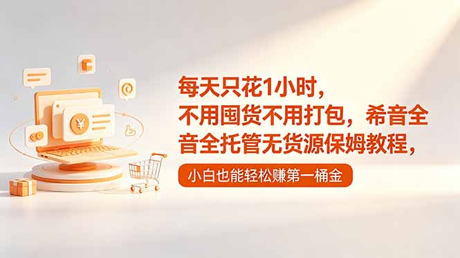 每天只花1小时，不用囤货不用打包，希音全托管无货源保姆教程，小白也能轻松赚第一桶金网创-网赚-电商-tk-出海-AI-抖音-快手-小红书-视频号-玩法-创业-小程序-公众号-私域-s粉网创智库