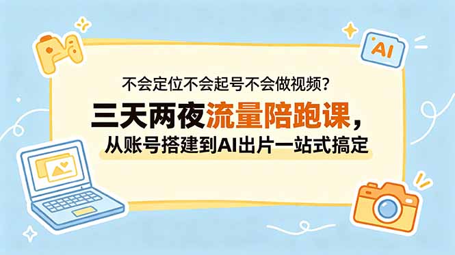 不会定位不会起号不会做视频？三天两夜流量陪跑课，从账号搭建到AI出片一站式搞定网创-网赚-电商-tk-出海-AI-抖音-快手-小红书-视频号-玩法-创业-小程序-公众号-私域-s粉网创智库