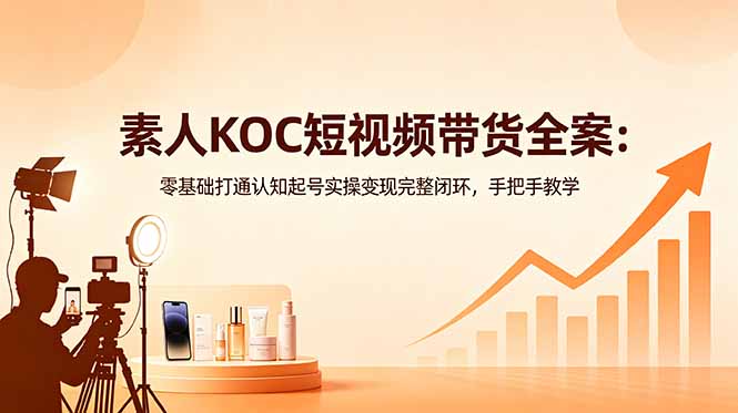 素人KOC短视频带货全案：零基础打通认知起号实操变现完整闭环，手把手教学网创-网赚-电商-tk-出海-AI-抖音-快手-小红书-视频号-玩法-创业-小程序-公众号-私域-s粉网创智库