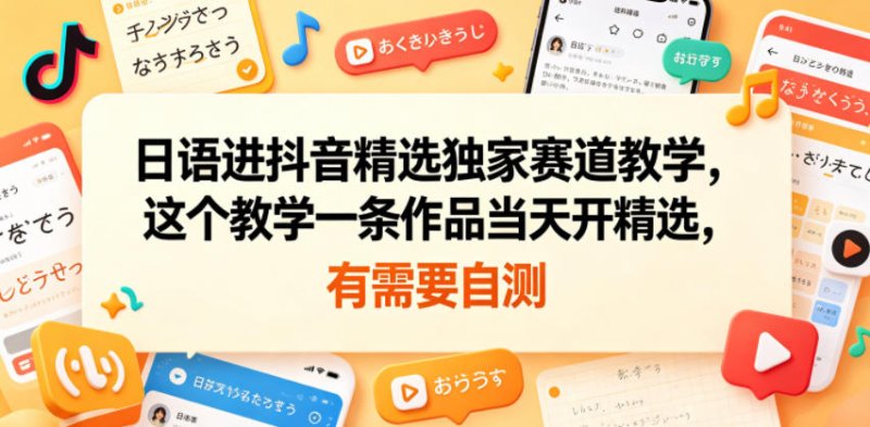 日语进抖音精选独家赛道教学,这个教学一条作品当天开精选,有需要自测网创-网赚-电商-tk-出海-AI-抖音-快手-小红书-视频号-玩法-创业-小程序-公众号-私域-s粉网创智库