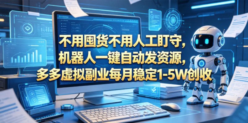 不用囤货不用人工盯守,机器人一键自动发资源,多多虚拟副业每月稳定1-5W创收【揭秘】网创-网赚-电商-tk-出海-AI-抖音-快手-小红书-视频号-玩法-创业-小程序-公众号-私域-s粉网创智库