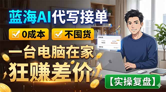 蓝海AI代写接单：0成本不囤货，一台电脑在家狂赚差价【实操复盘】 - 网创智库网创-网赚-电商-tk-出海-AI-抖音-快手-小红书-视频号-玩法-创业-小程序-公众号-私域-s粉网创智库