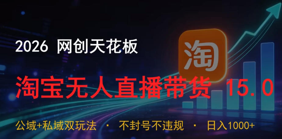 2026网创天花板，淘宝无人直播带货15.0，公域+私域双玩法，日入1k+，不违规不封号【揭秘】 - 网创智库网创-网赚-电商-tk-出海-AI-抖音-快手-小红书-视频号-玩法-创业-小程序-公众号-私域-s粉网创智库