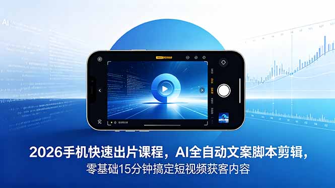 2026 手机快速出片课程，AI 全自动文案脚本剪辑，零基础 15 分钟搞定短视频获客内容网创-网赚-电商-tk-出海-AI-抖音-快手-小红书-视频号-玩法-创业-小程序-公众号-私域-s粉网创智库