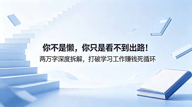 付费文章：你不是懒，你只是看不到出路！两万字深度拆解，打破学习工作赚钱死循环网创-网赚-电商-tk-出海-AI-抖音-快手-小红书-视频号-玩法-创业-小程序-公众号-私域-s粉网创智库