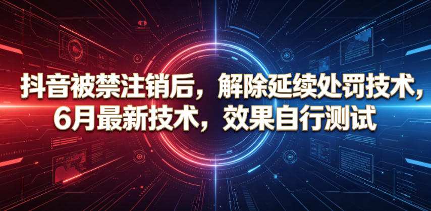抖音被禁注销后，解除延续处罚技术，6月最新技术，效果自行测试 - 网创智库网创-网赚-电商-tk-出海-AI-抖音-快手-小红书-视频号-玩法-创业-小程序-公众号-私域-s粉网创智库