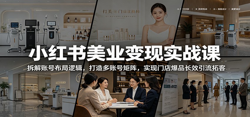 小红书美业变现实战课：拆解账号布局逻辑，打造多账号矩阵，实现门店爆品长效引流拓客 - 网创智库网创-网赚-电商-tk-出海-AI-抖音-快手-小红书-视频号-玩法-创业-小程序-公众号-私域-s粉网创智库