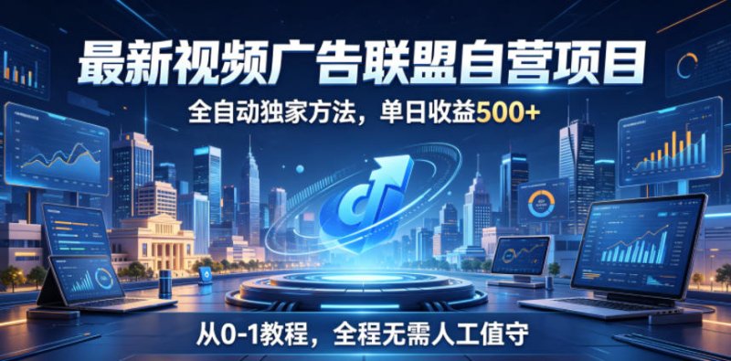 最新视频广告联盟自营项目,全自动独家方法,单日收益500+,从0-1教程,全程无需人工值守【揭秘】网创-网赚-电商-tk-出海-AI-抖音-快手-小红书-视频号-玩法-创业-小程序-公众号-私域-s粉网创智库