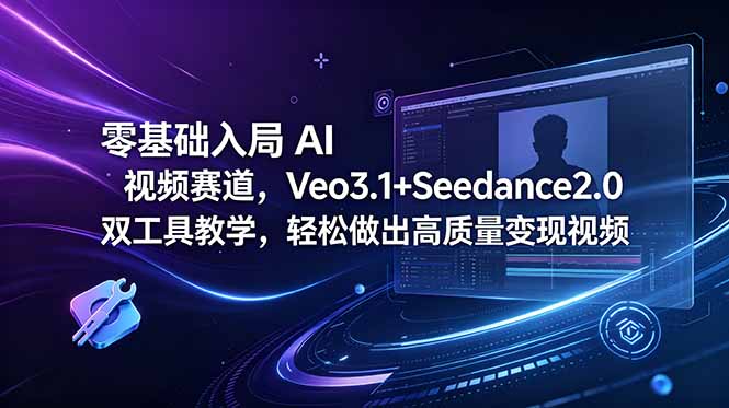 零基础入局 AI 视频赛道，Veo3.1+Seedance2.0 双工具教学，轻松做出高质量变现视频 - 网创智库网创-网赚-电商-tk-出海-AI-抖音-快手-小红书-视频号-玩法-创业-小程序-公众号-私域-s粉网创智库