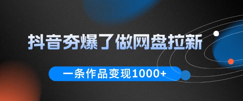 抖音夯爆了做网盘拉新,一条作品轻松10W+流量,变现1k+,看完即可上手操作网创-网赚-电商-tk-出海-AI-抖音-快手-小红书-视频号-玩法-创业-小程序-公众号-私域-s粉网创智库