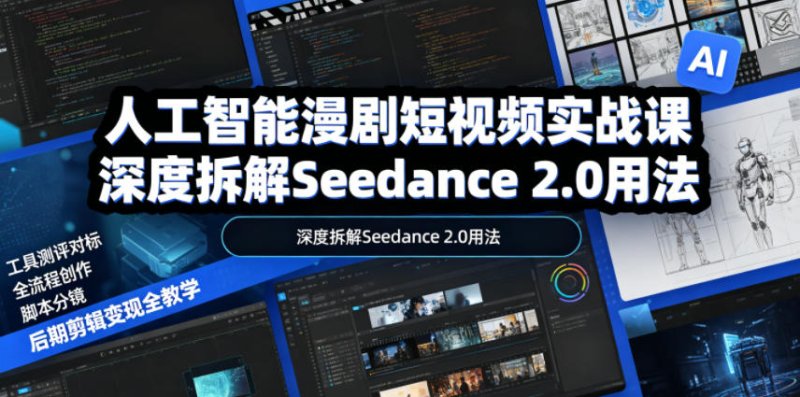 人工智能漫剧短视频实战课,深度拆解Seedance 2.0用法,工具测评对标+全流程创作+脚本分镜+后期剪辑变现全教学网创-网赚-电商-tk-出海-AI-抖音-快手-小红书-视频号-玩法-创业-小程序-公众号-私域-s粉网创智库