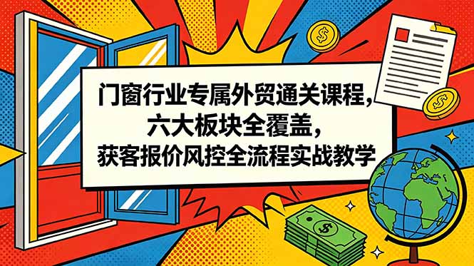 门窗行业专属外贸通关课程，六大板块全覆盖，获客报价风控全流程实战教学网创-网赚-电商-tk-出海-AI-抖音-快手-小红书-视频号-玩法-创业-小程序-公众号-私域-s粉网创智库