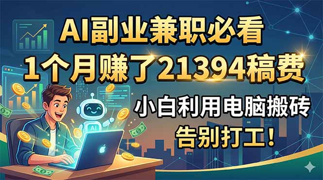 AI副业兼职必看，1个月赚了21394稿费，小白利用电脑搬砖，告别打工！网创-网赚-电商-tk-出海-AI-抖音-快手-小红书-视频号-玩法-创业-小程序-公众号-私域-s粉网创智库