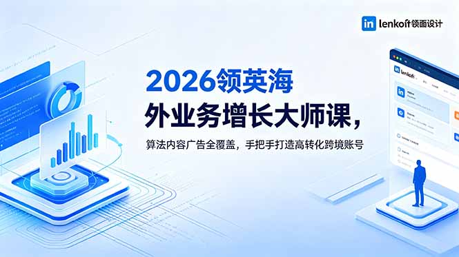 2026 领英海外业务增长大师课，算法内容广告全覆盖，手把手打造高转化跨境账号网创-网赚-电商-tk-出海-AI-抖音-快手-小红书-视频号-玩法-创业-小程序-公众号-私域-s粉网创智库