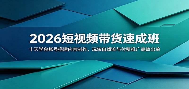 2026短视频带货速成班：十天学会账号搭建内容制作，玩转自然流与付费推广高效出单网创-网赚-电商-tk-出海-AI-抖音-快手-小红书-视频号-玩法-创业-小程序-公众号-私域-s粉网创智库