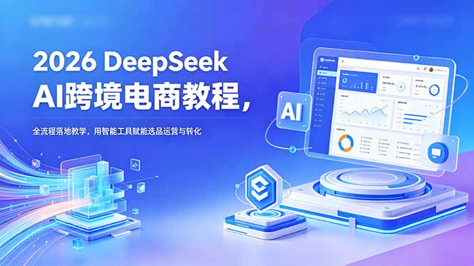 2026 DeepSeek AI跨境电商教程，全流程落地教学，用智能工具赋能选品运营与转化网创-网赚-电商-tk-出海-AI-抖音-快手-小红书-视频号-玩法-创业-小程序-公众号-私域-s粉网创智库