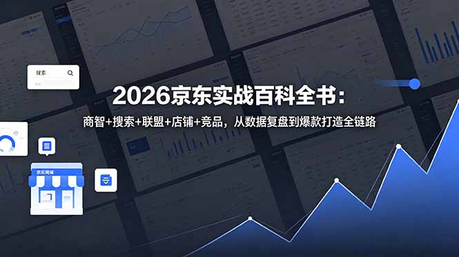 2026京东实战百科全书：商智+搜索+联盟+店铺+竞品，从数据复盘到爆款打造全链路网创-网赚-电商-tk-出海-AI-抖音-快手-小红书-视频号-玩法-创业-小程序-公众号-私域-s粉网创智库