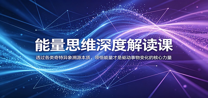能量思维深度解读课:透过各类奇特异象溯源本质,领悟能量才是驱动事物变化的核心力量 - 网创智库网创-网赚-电商-tk-出海-AI-抖音-快手-小红书-视频号-玩法-创业-小程序-公众号-私域-s粉网创智库