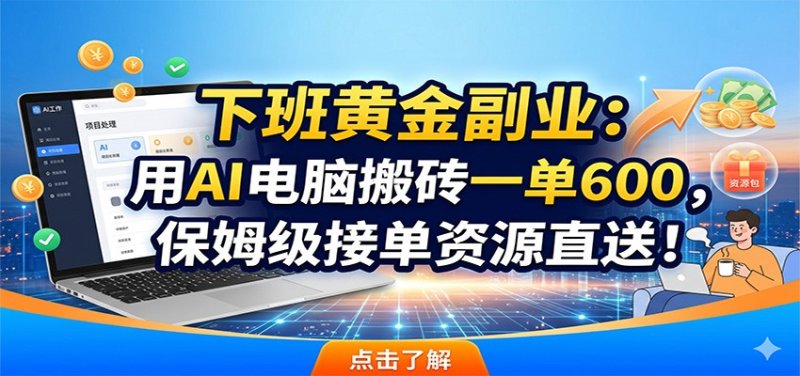 下班黄金副业：用AI电脑搬砖一单600，保姆级接单资源直送！网创-网赚-电商-tk-出海-AI-抖音-快手-小红书-视频号-玩法-创业-小程序-公众号-私域-s粉网创智库